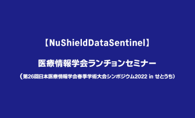【NuShieldDataSentinel】医療情報学会ランチョンセミナー（第26回日本医療情報学会春季学術大会シンポジウム2022 in せとうち）開催いたします。